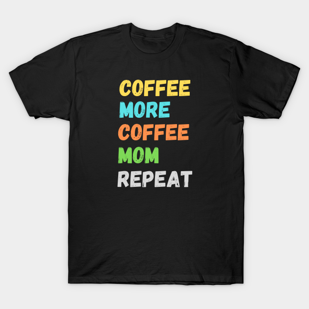 Coffee more coffee mom repeat  coffee more coffee mom repeat  tshirt